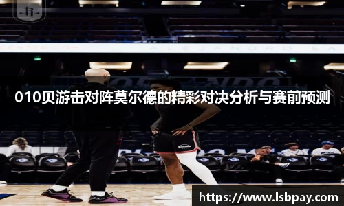 010贝游击对阵莫尔德的精彩对决分析与赛前预测