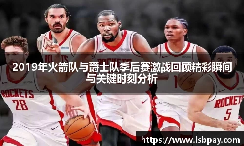 2019年火箭队与爵士队季后赛激战回顾精彩瞬间与关键时刻分析