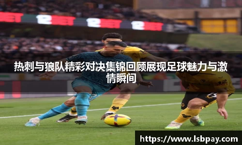 热刺与狼队精彩对决集锦回顾展现足球魅力与激情瞬间