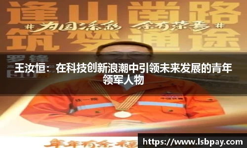 王汝恒：在科技创新浪潮中引领未来发展的青年领军人物